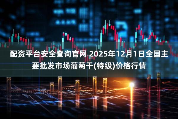 配资平台安全查询官网 2025年12月1日全国主要批发市场葡萄干(特级)价格行情