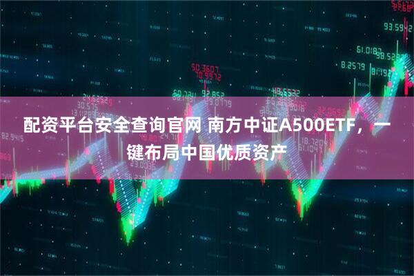 配资平台安全查询官网 南方中证A500ETF，一键布局中国优质资产