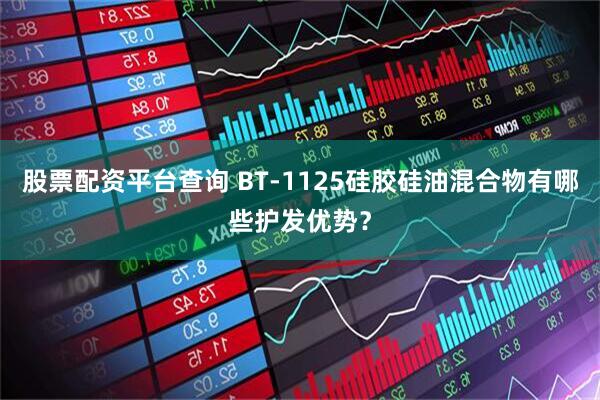 股票配资平台查询 BT-1125硅胶硅油混合物有哪些护发优势？