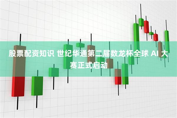 股票配资知识 世纪华通第二届数龙杯全球 AI 大赛正式启动
